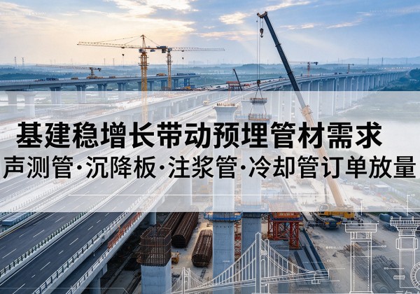 保定基建稳增长带动预埋监测管材需求，声测管、沉降板、注浆管订单持续放量