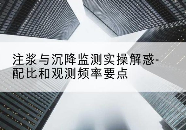 保定水泥浆配比不当会不会造成注浆管堵管？-注浆与沉降监测实操解惑-配比和观测频率要点